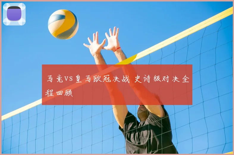 马竞vs皇马欧冠决战 史诗级对决全程回顾