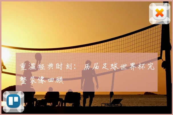 重温经典时刻：历届足球世界杯完整录像回顾