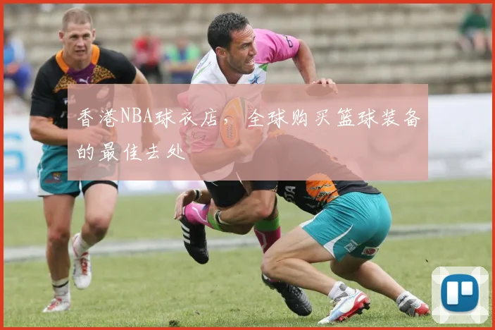 香港NBA球衣店，全球购买篮球装备的最佳去处